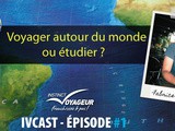 Ivcast 1 : Voyager autour du monde ou étudier