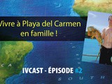 Ivcast 2 : Vivre à Playa del Carmen en famille