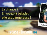 Ivcast 4 : La chance ? Envoyez-là balader, elle est dangereuse