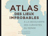 Atlas des lieux improbables : a la découverte des curiosités du monde