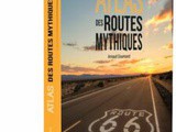 Livre « Atlas des routes mythiques » : Sur les chemins du monde, là où commence l’aventure
