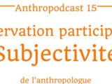 Anthropodcast 15: observation participante et subjectivité de l'anthropologue